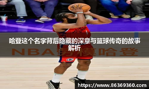 哈登这个名字背后隐藏的深意与篮球传奇的故事解析
