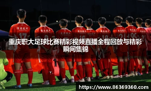 重庆职大足球比赛精彩视频直播全程回放与精彩瞬间集锦