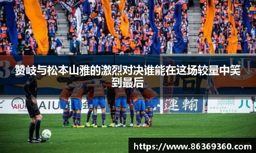 赞岐与松本山雅的激烈对决谁能在这场较量中笑到最后