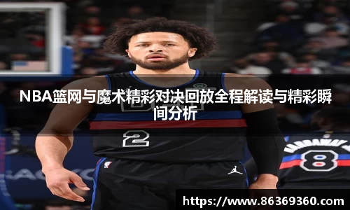 NBA篮网与魔术精彩对决回放全程解读与精彩瞬间分析
