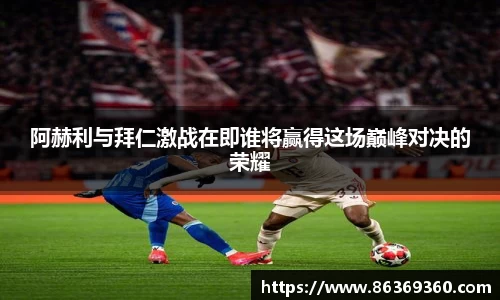 阿赫利与拜仁激战在即谁将赢得这场巅峰对决的荣耀