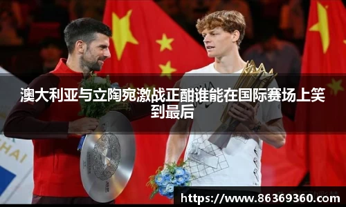 澳大利亚与立陶宛激战正酣谁能在国际赛场上笑到最后