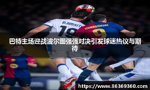 巴特主场迎战波尔图强强对决引发球迷热议与期待