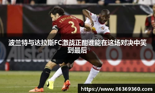 波兰特与达拉斯FC激战正酣谁能在这场对决中笑到最后