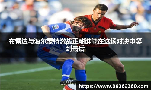 布雷达与海尔蒙特激战正酣谁能在这场对决中笑到最后